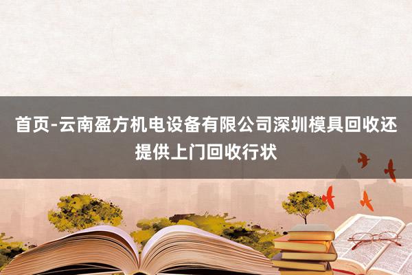 首页-云南盈方机电设备有限公司深圳模具回收还提供上门回收行状