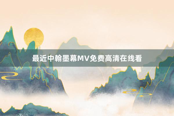 最近中翰墨幕MV免费高清在线看