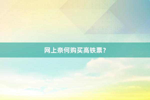 网上奈何购买高铁票？