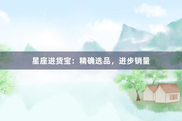 星座进货宝:精确选品,进步销量