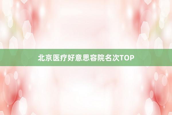 北京医疗好意思容院名次TOP