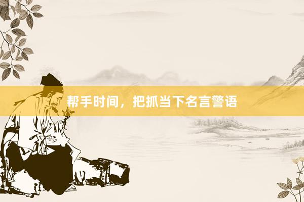 帮手时间，把抓当下名言警语